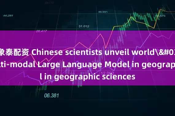 象泰配资 Chinese scientists unveil world's first multi-modal Large Language Model in geographic sciences