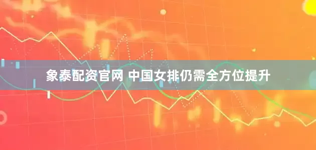 象泰配资官网 中国女排仍需全方位提升