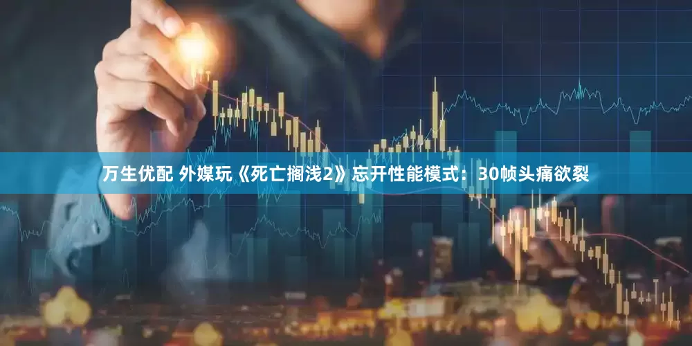 万生优配 外媒玩《死亡搁浅2》忘开性能模式：30帧头痛欲裂