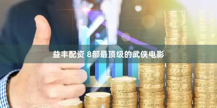 益丰配资 8部最顶级的武侠电影