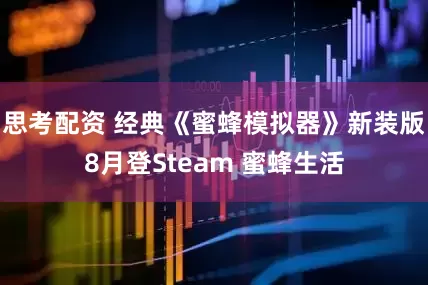 思考配资 经典《蜜蜂模拟器》新装版8月登Steam 蜜蜂生活