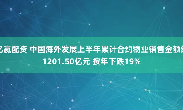 亿赢配资 中国海外发展上半年累计合约物业销售金额约1201.50亿元 按年下跌19%