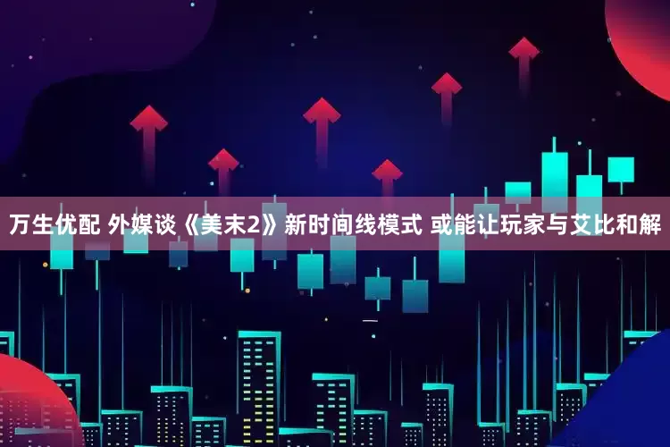 万生优配 外媒谈《美末2》新时间线模式 或能让玩家与艾比和解