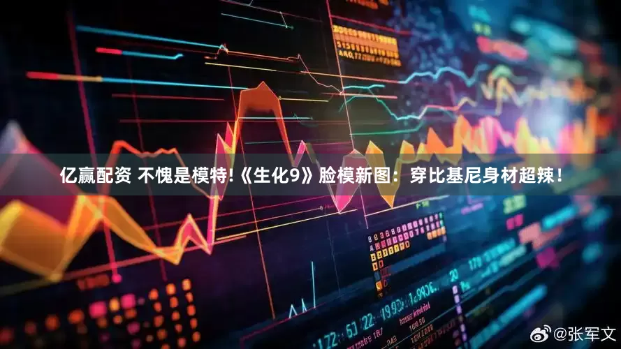 亿赢配资 不愧是模特!《生化9》脸模新图：穿比基尼身材超辣！
