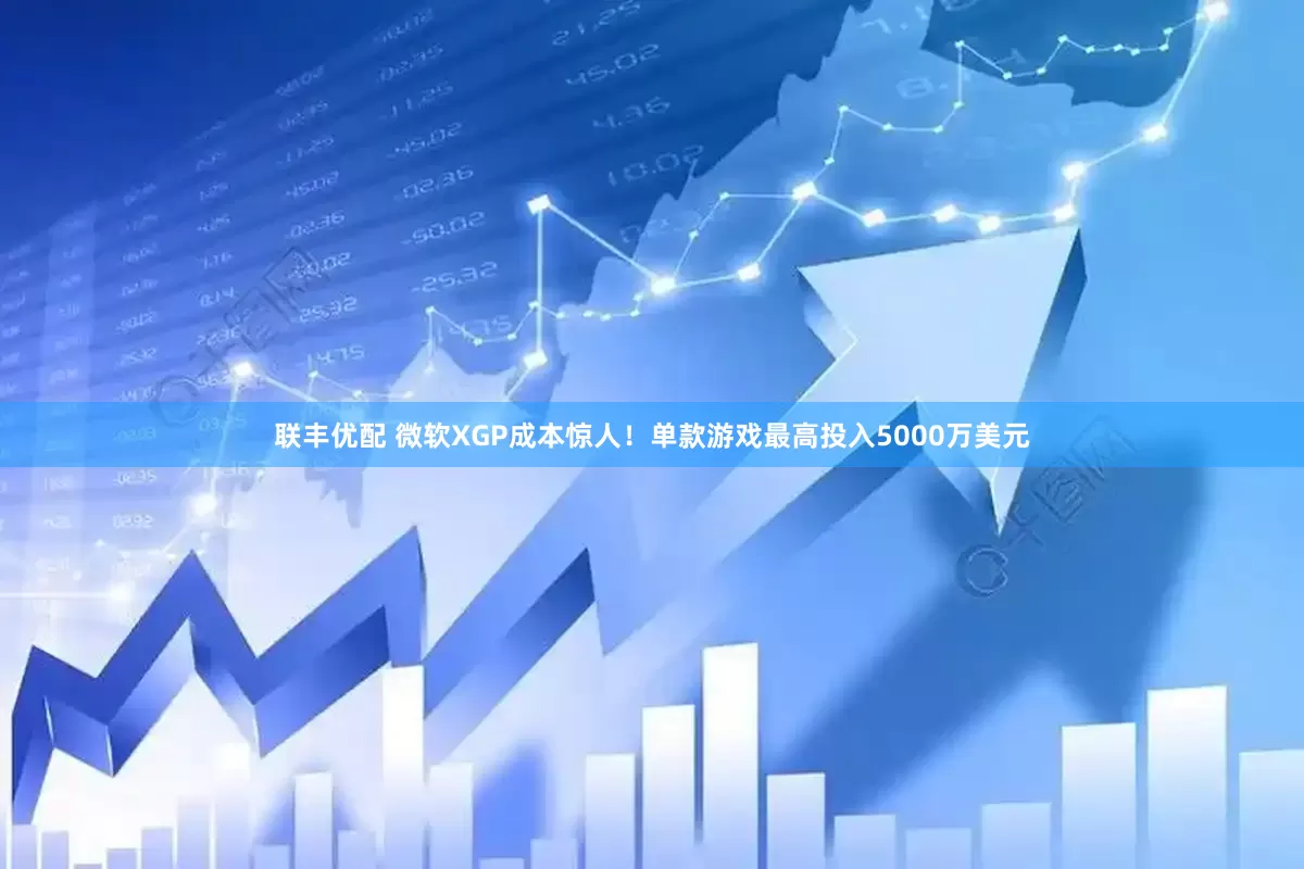 联丰优配 微软XGP成本惊人！单款游戏最高投入5000万美元