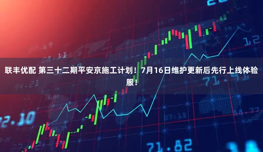 联丰优配 第三十二期平安京施工计划！7月16日维护更新后先行上线体验服！