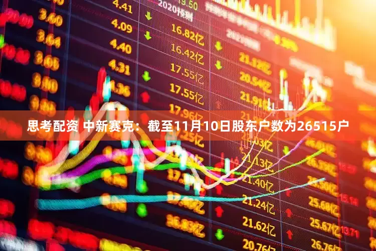 思考配资 中新赛克：截至11月10日股东户数为26515户